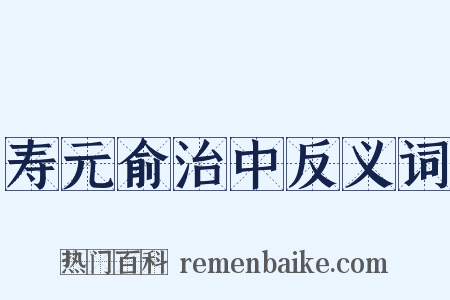 寿元俞治中反义词是什么意思的图片